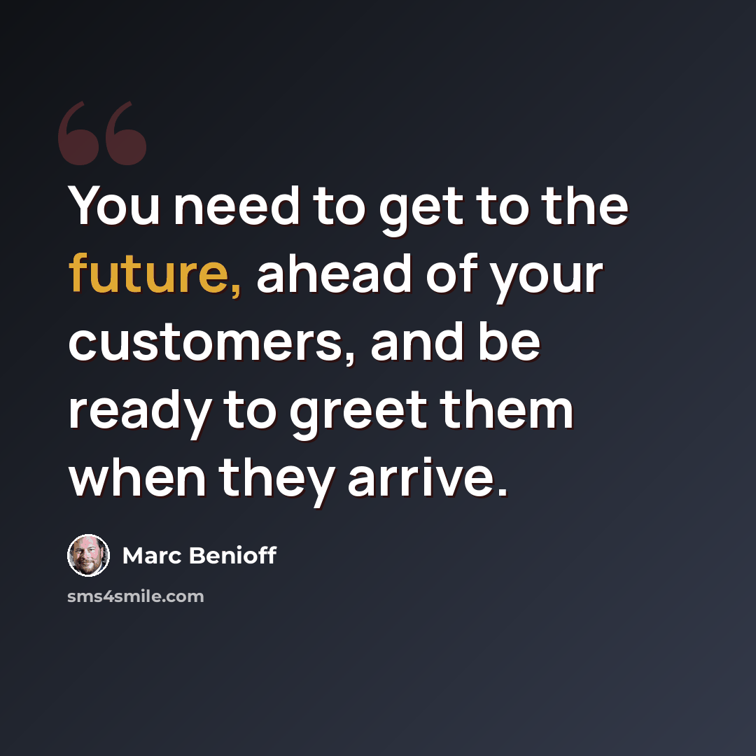 “You need to get to the future, ahead of your customers, and be ready to greet them when they arrive.” quote by Marc Benioff