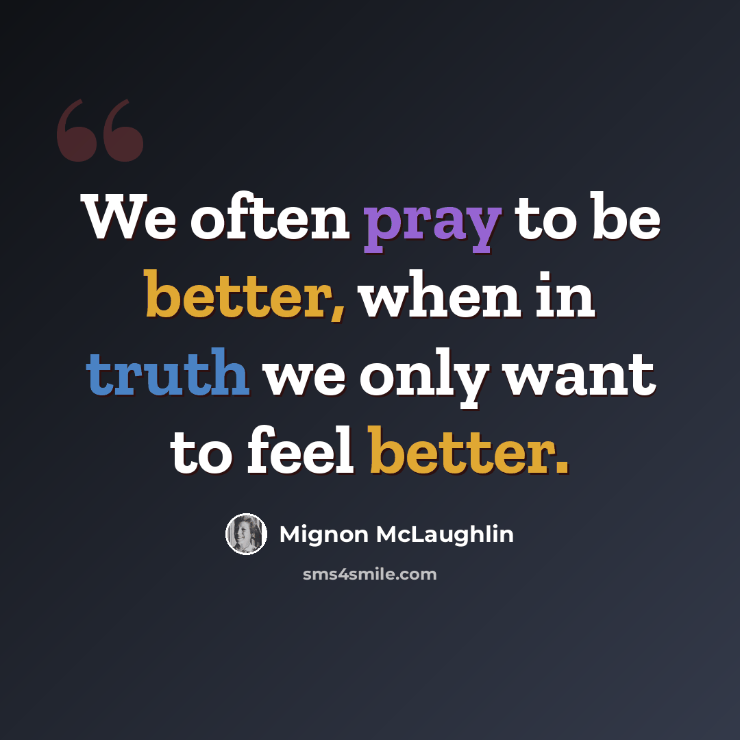 “We often pray to be better, when in truth we only want to feel better.” quote by Mignon McLaughlin