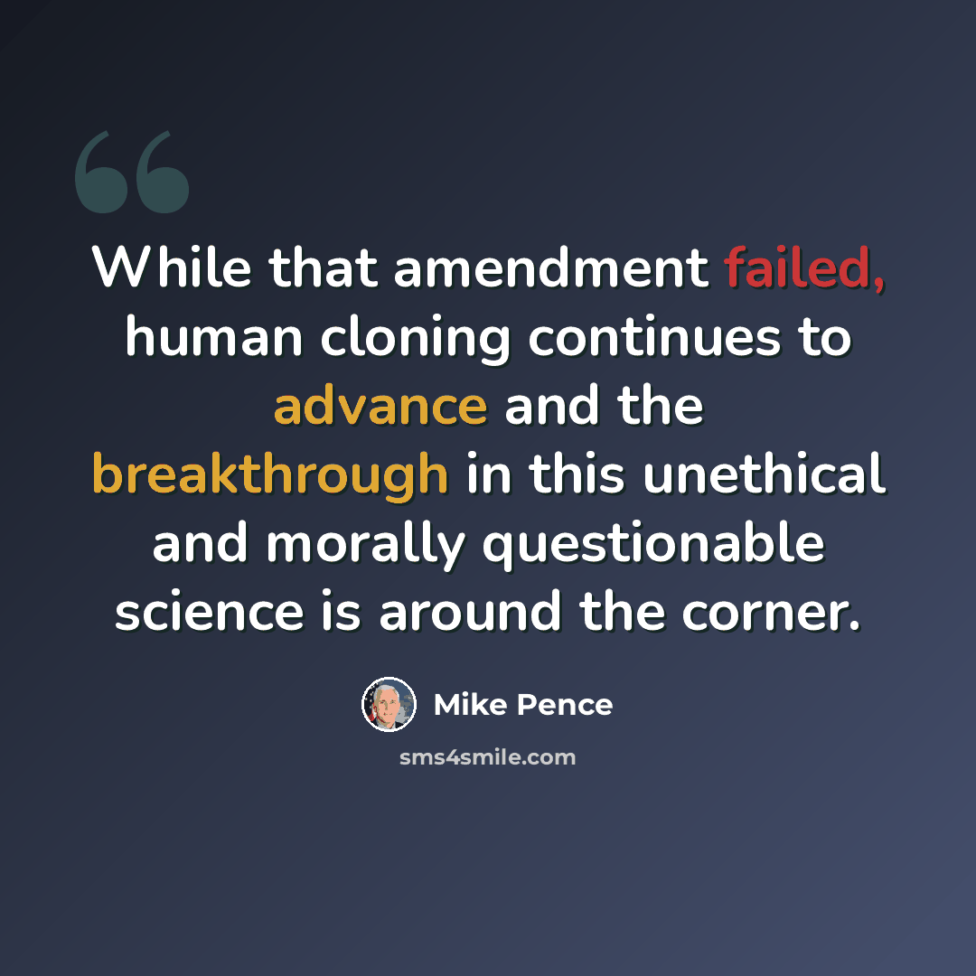 “While that amendment failed, human cloning continues to advance and the breakthrough in this unethical and morally questionable science is around the corner.” quote by Mike Pence