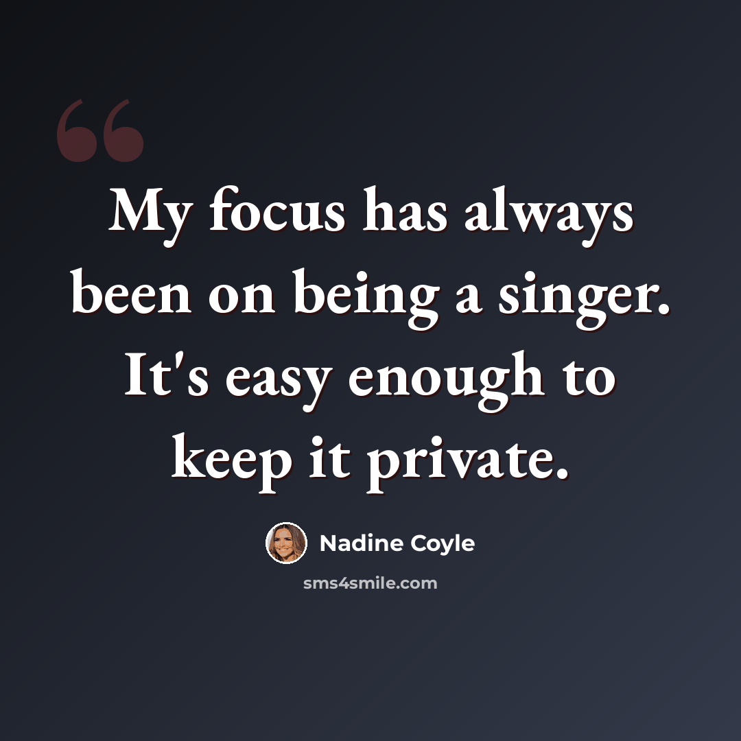 “My focus has always been on being a singer. It's easy enough to keep it private.” quote by Nadine Coyle