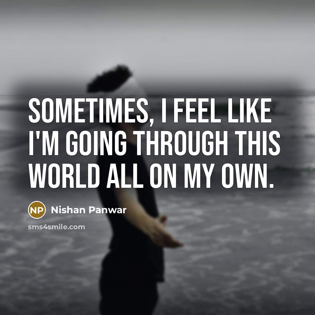“Sometimes, I feel like I'm going through this world all on my own.” quote by Nishan Panwar