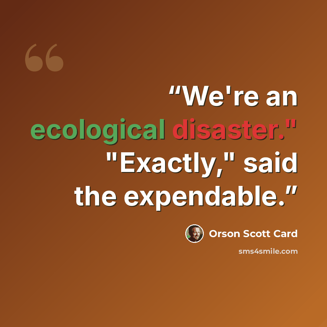 “We're an ecological disaster." "Exactly," said the expendable.” quote by Orson Scott Card