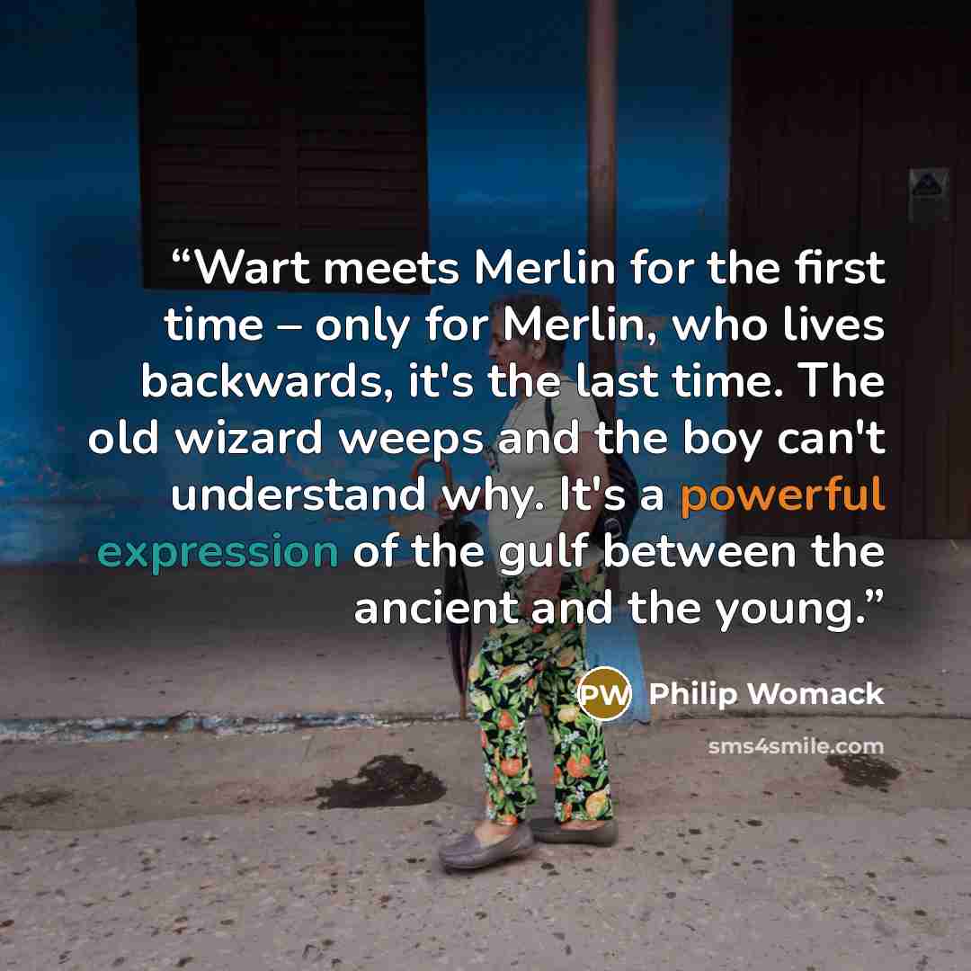 “Wart meets Merlin for the first time – only for Merlin, who lives backwards, it's the last time. The old wizard weeps and the boy can't understand why. It's a powerful expression of the gulf between the ancient and the young.” quote by Philip Womack