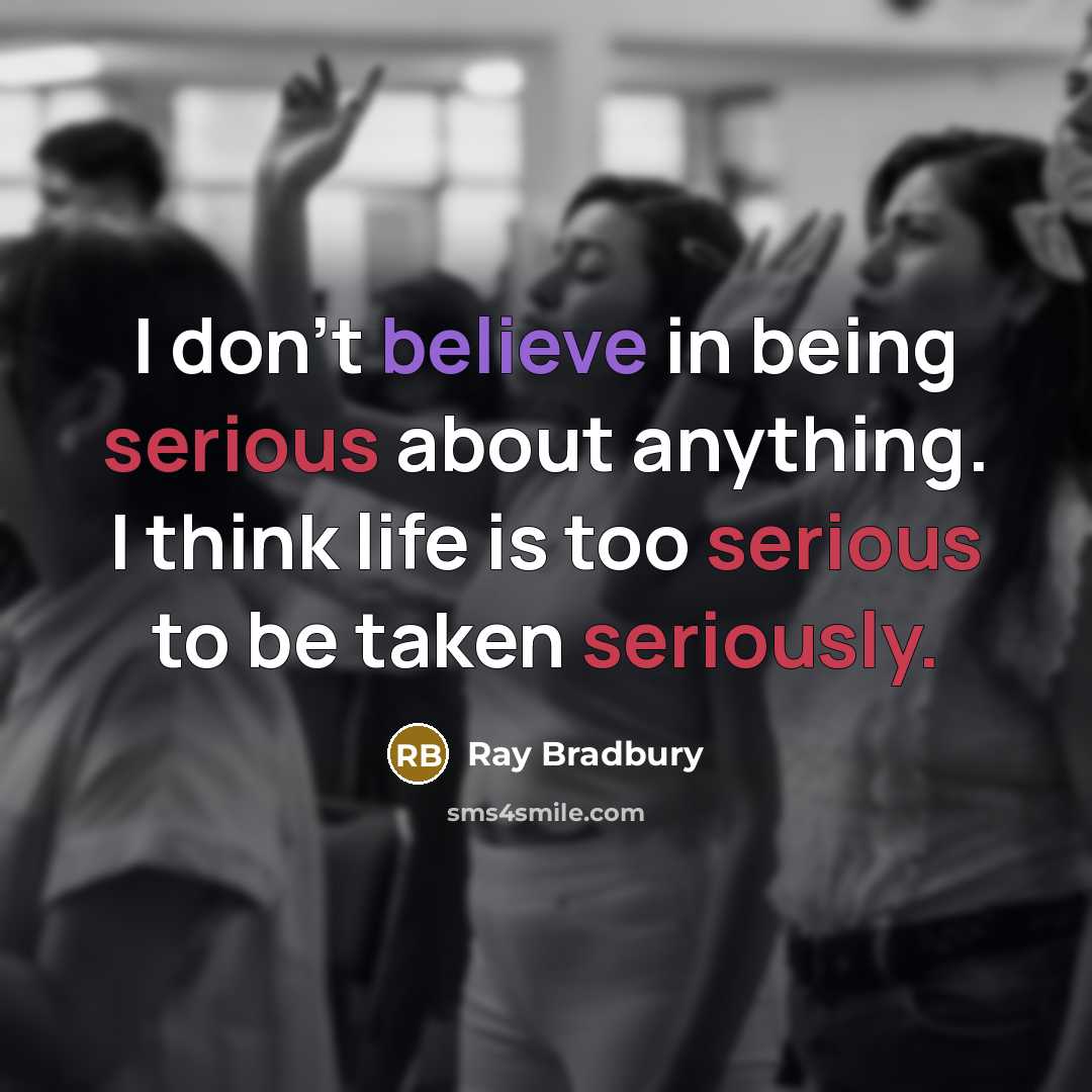 “I don't believe in being serious about anything. I think life is too serious to be taken seriously.” quote by Ray Bradbury