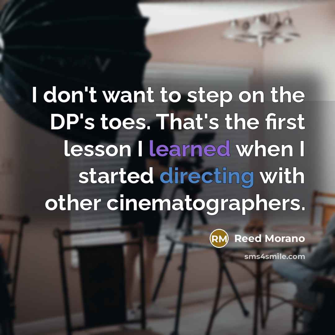 “I don't want to step on the DP's toes. That's the first lesson I learned when I started directing with other cinematographers.” quote by Reed Morano
