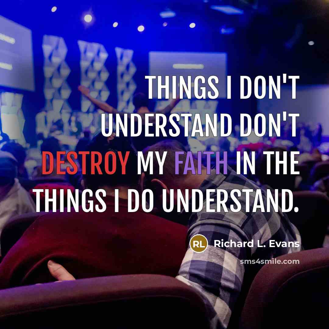 “Things I don't understand don't destroy my faith in the things I do understand.” quote by Richard L. Evans