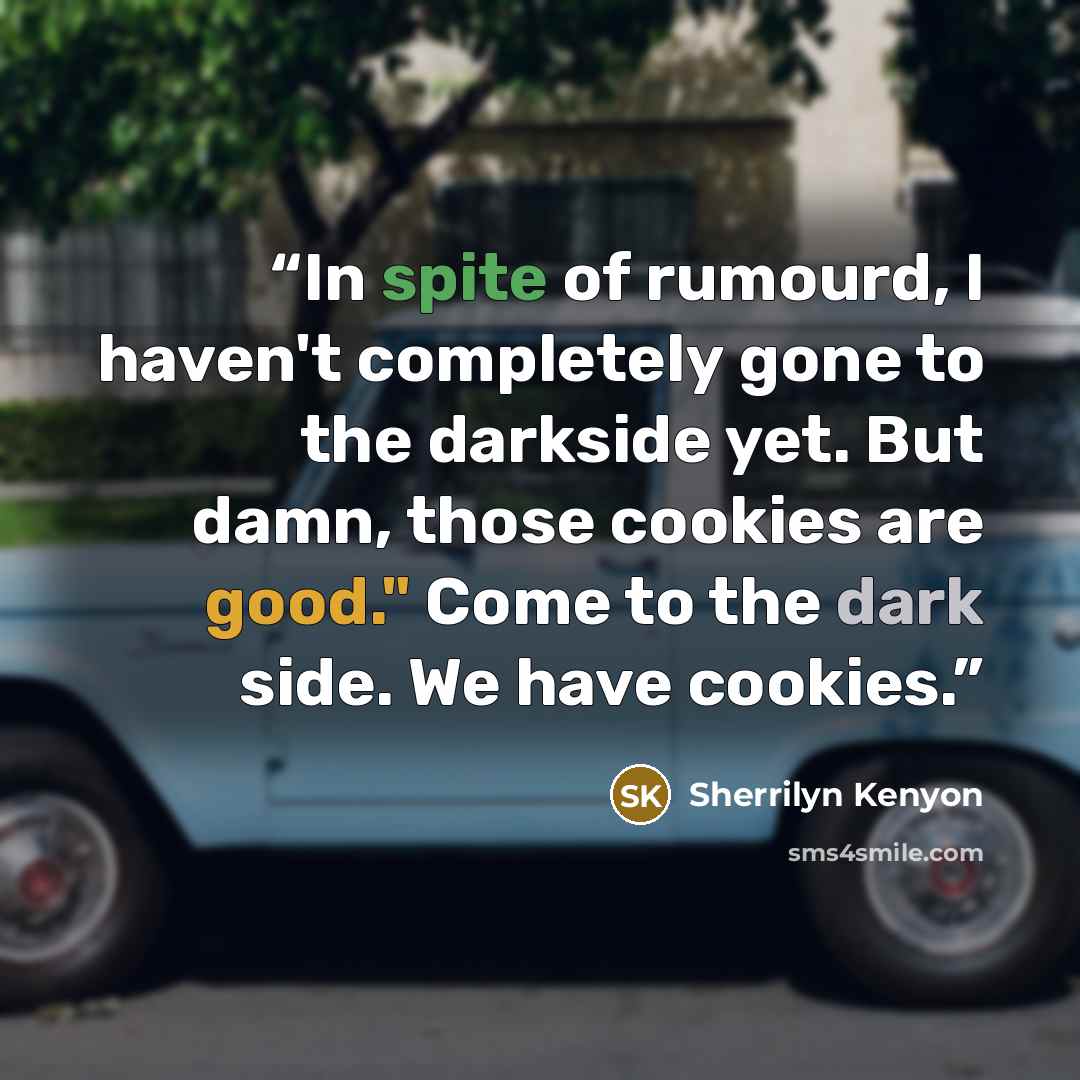 “In spite of rumourd, I haven't completely gone to the darkside yet. But damn, those cookies are good." Come to the dark side. We have cookies.” quote by Sherrilyn Kenyon