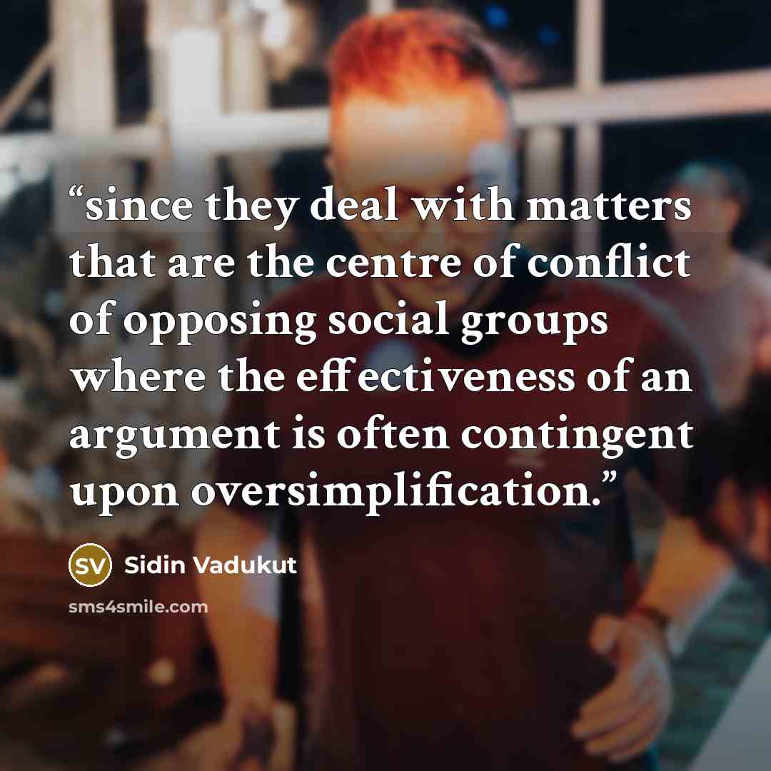 “since they deal with matters that are the centre of conflict of opposing social groups where the effectiveness of an argument is often contingent upon oversimplification.” quote by Sidin Vadukut
