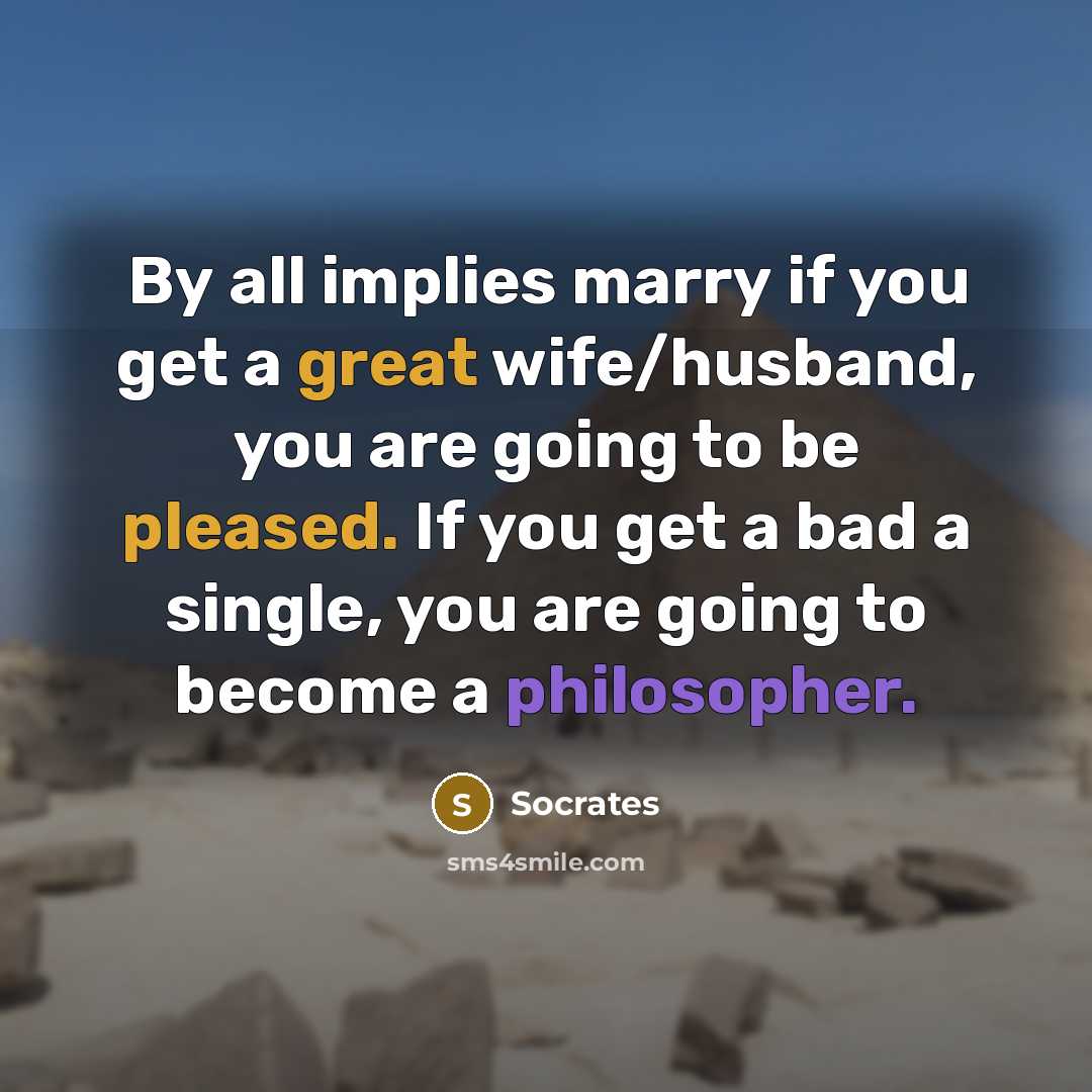 “By all implies marry if you get a great wife/husband, you are going to be pleased. If you get a bad a single, you are going to become a philosopher.” quote by Socrates