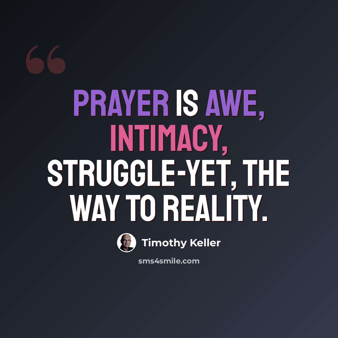 “Prayer is awe, intimacy, struggle-yet, the way to reality.” quote by Timothy Keller