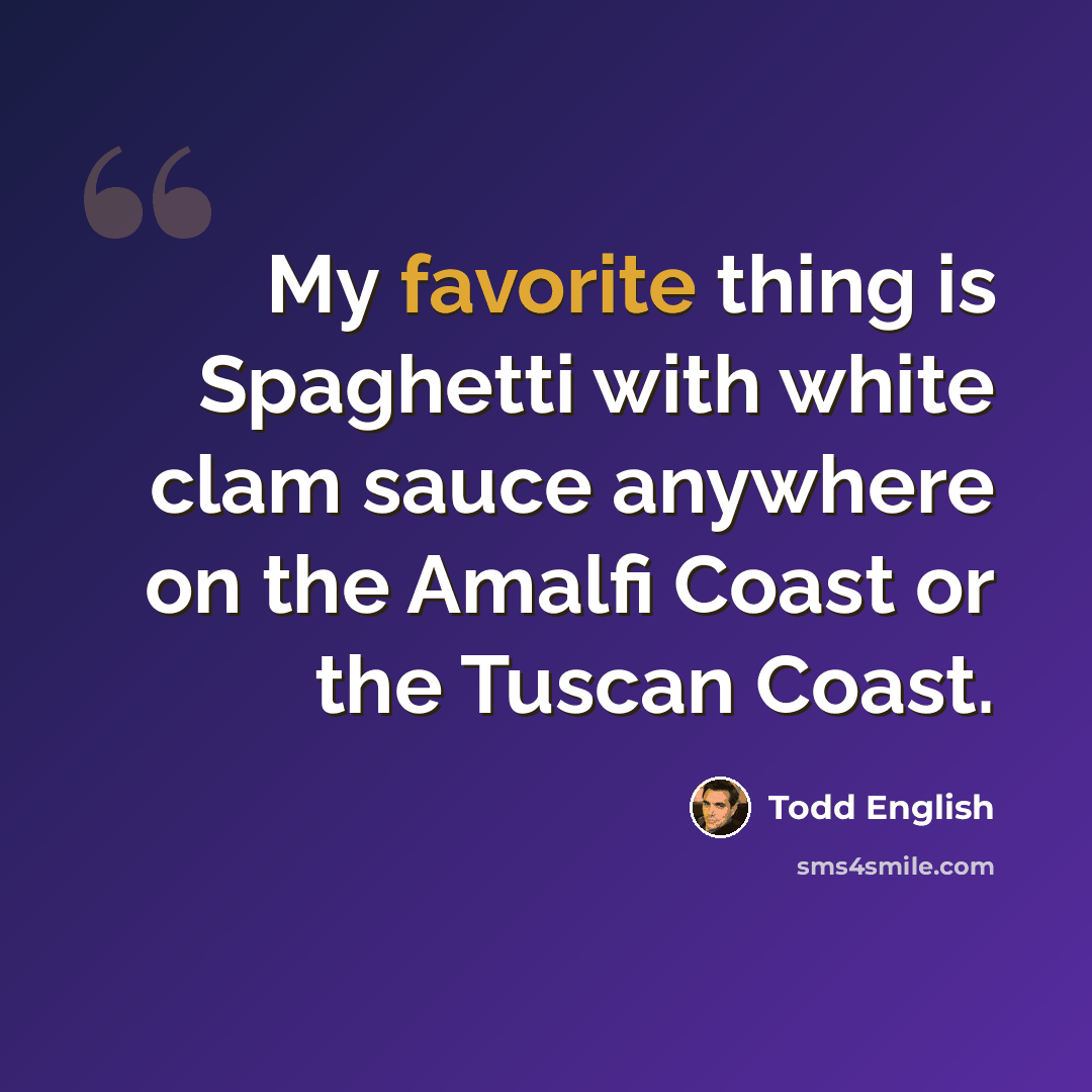 “My favorite thing is Spaghetti with white clam sauce anywhere on the Amalfi Coast or the Tuscan Coast.” quote by Todd English