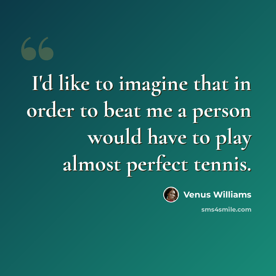 “I'd like to imagine that in order to beat me a person would have to play almost perfect tennis.” quote by Venus Williams
