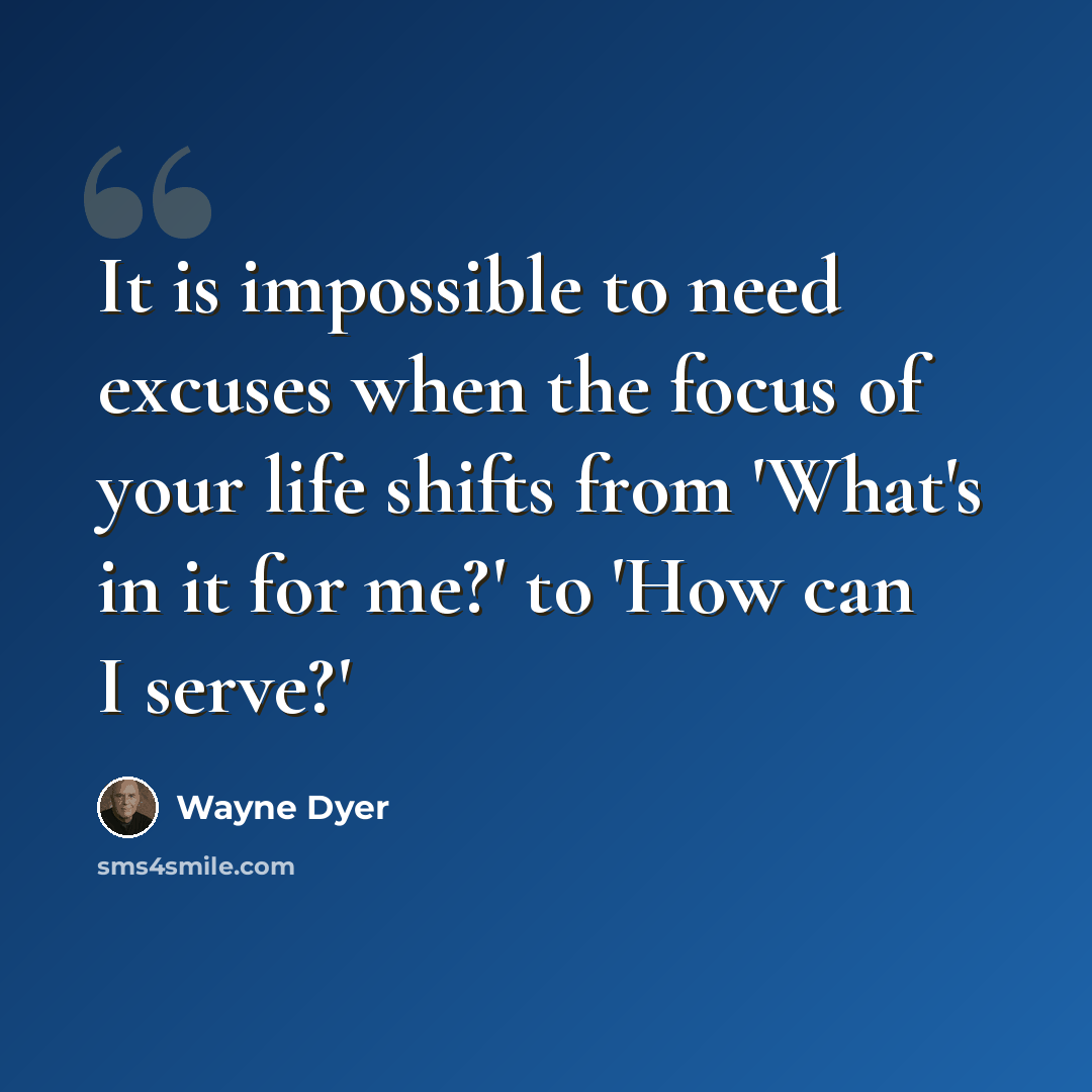 “It is impossible to need excuses when the focus of your life shifts from 'What's in it for me?' to 'How can I serve?'” quote by Wayne Dyer