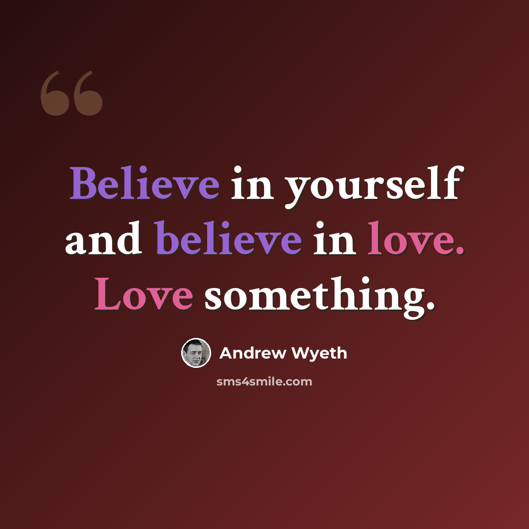 “Believe in yourself and believe in love. Love something.” quote by Andrew Wyeth