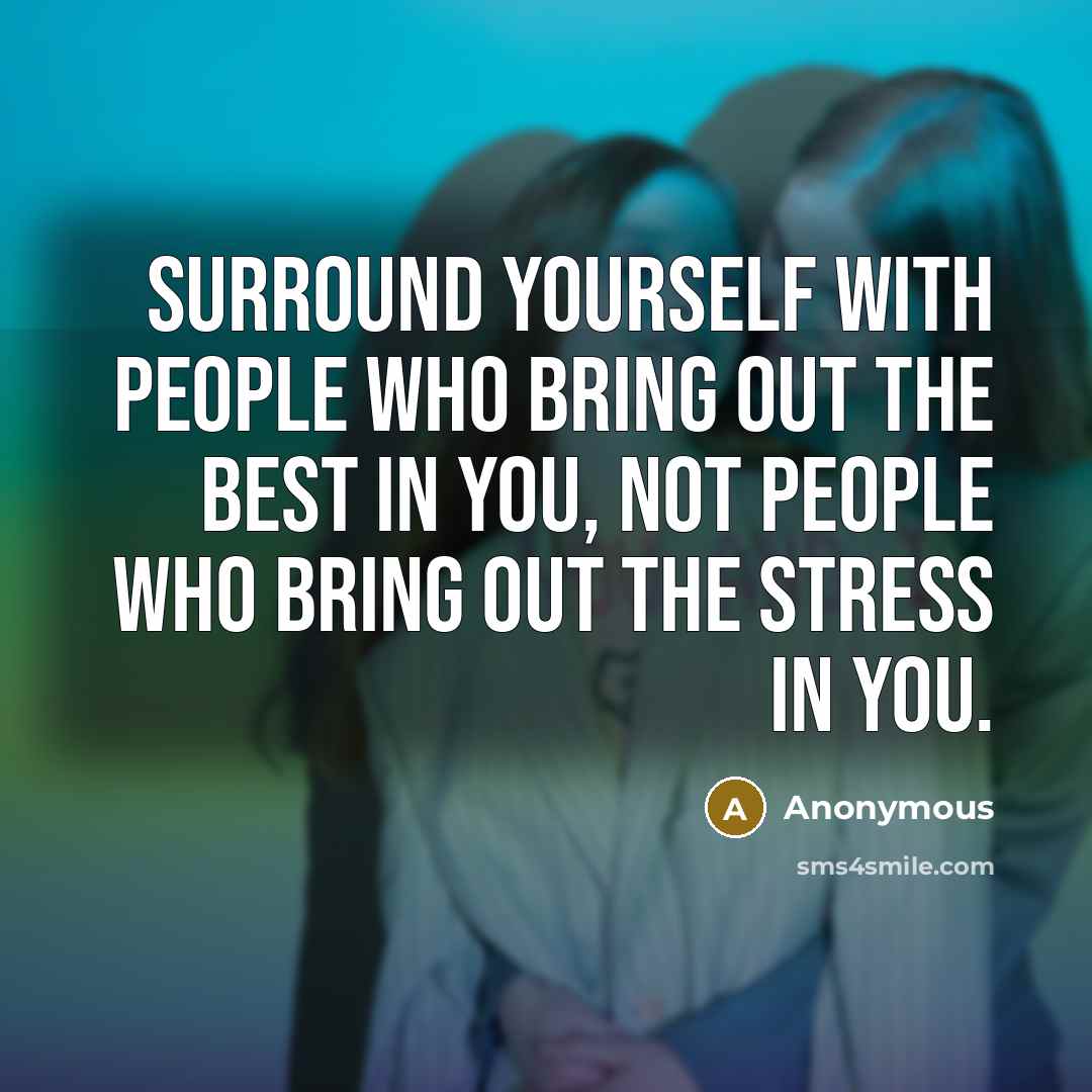 “Surround yourself with people who bring out the best in you, not people who bring out the stress in you.” quote by Anonymous