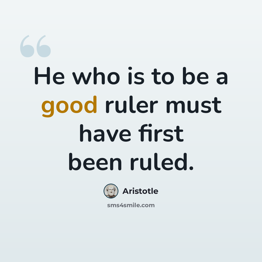 “He who is to be a good ruler must have first been ruled.” quote by Aristotle