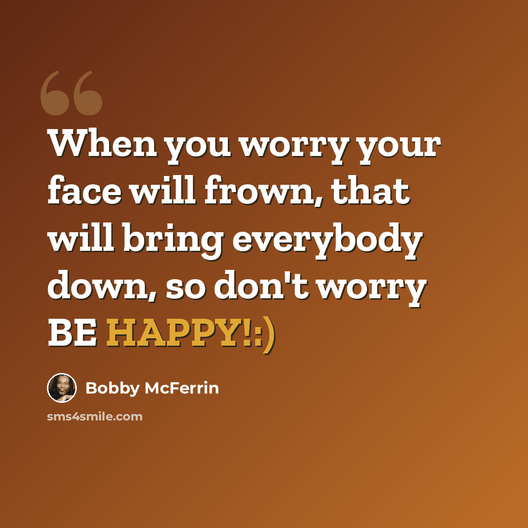 “When you worry your face will frown, that will bring everybody down, so don't worry BE HAPPY!:)” quote by Bobby McFerrin