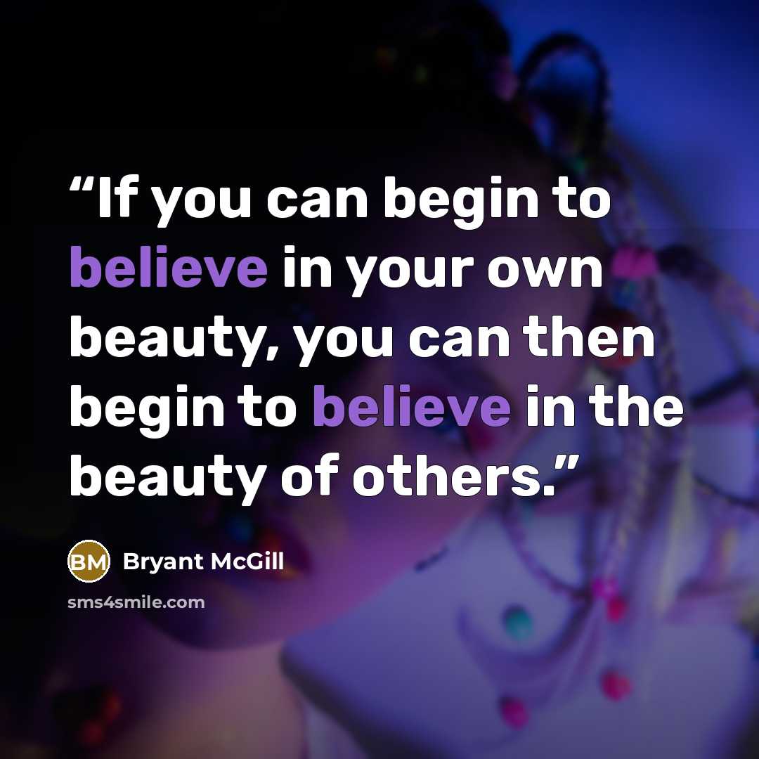 “If you can begin to believe in your own beauty, you can then begin to believe in the beauty of others.” quote by Bryant McGill