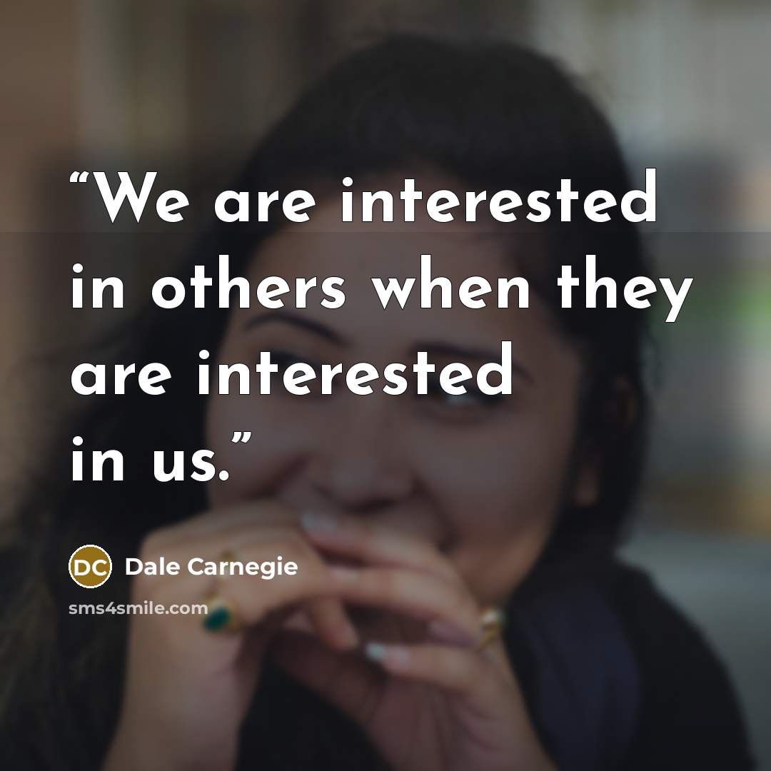 “We are interested in others when they are interested in us.” quote by Dale Carnegie