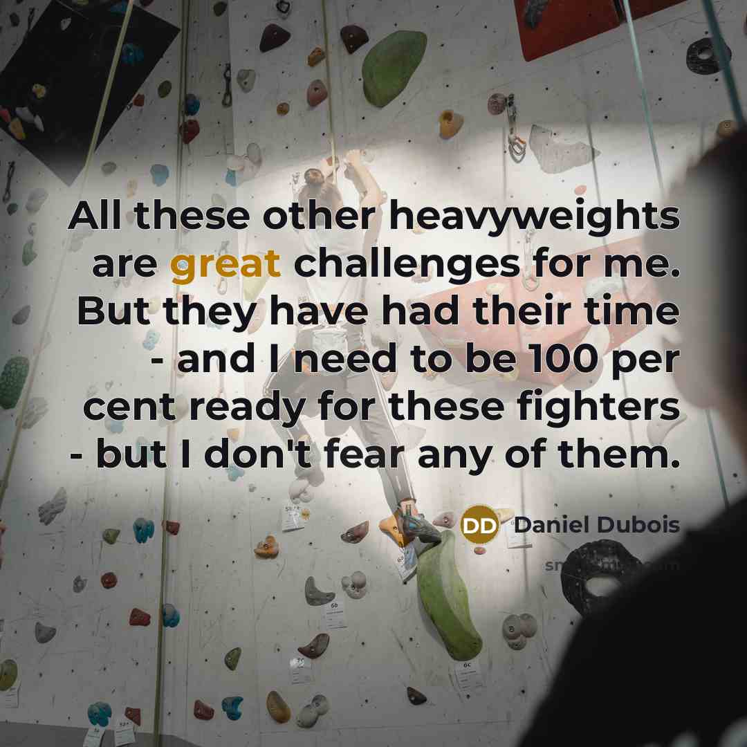 “All these other heavyweights are great challenges for me. But they have had their time - and I need to be 100 per cent ready for these fighters - but I don't fear any of them.” quote by Daniel Dubois