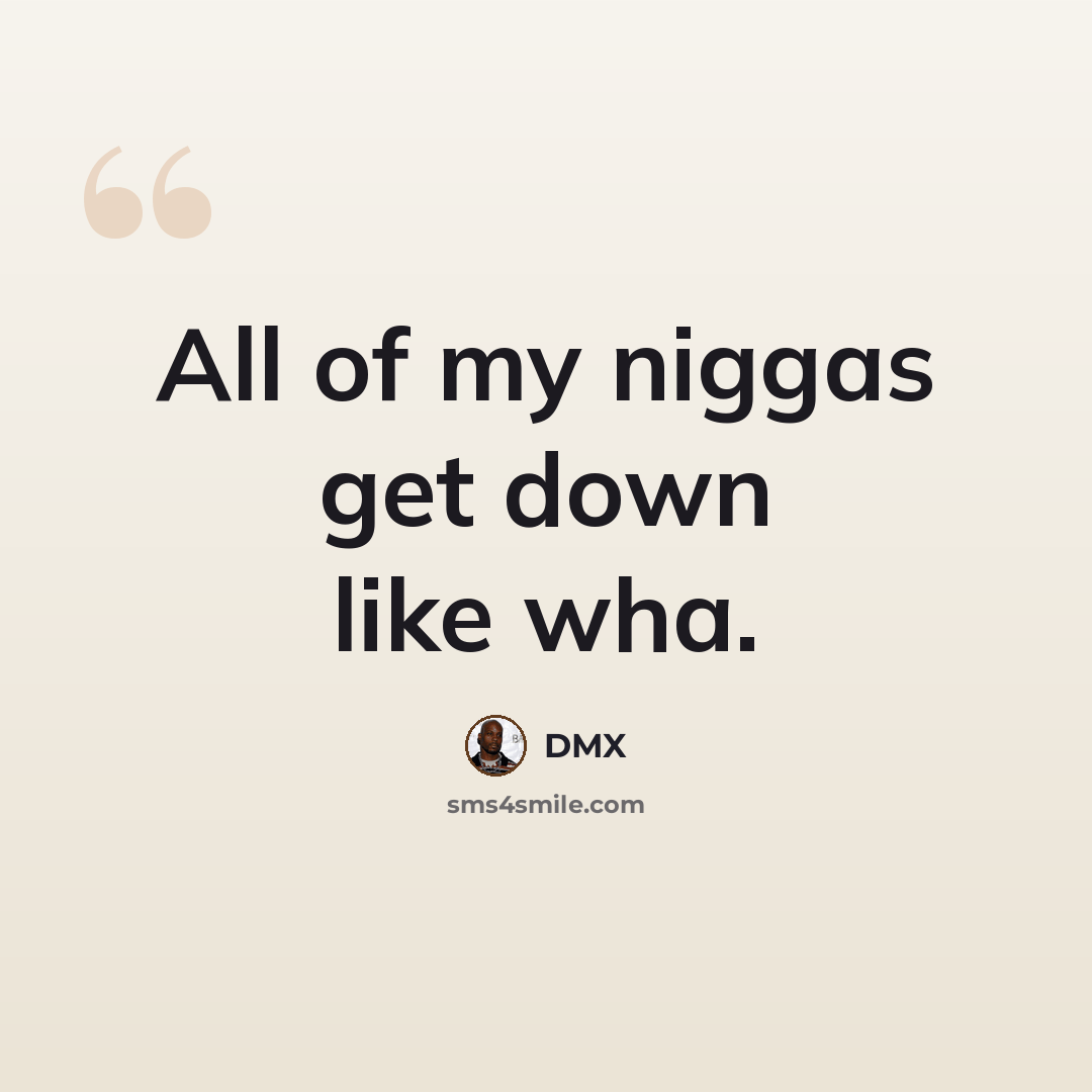 “All of my niggas get down like wha.” quote by Dmx