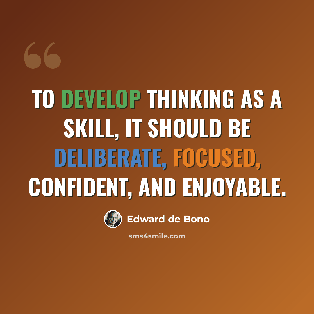 “To develop thinking as a skill, it should be deliberate, focused, confident, and enjoyable.” quote by Edward de Bono