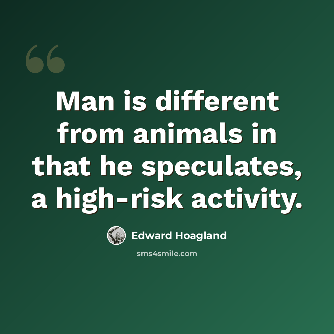 “Man is different from animals in that he speculates, a high-risk activity.” quote by Edward Hoagland