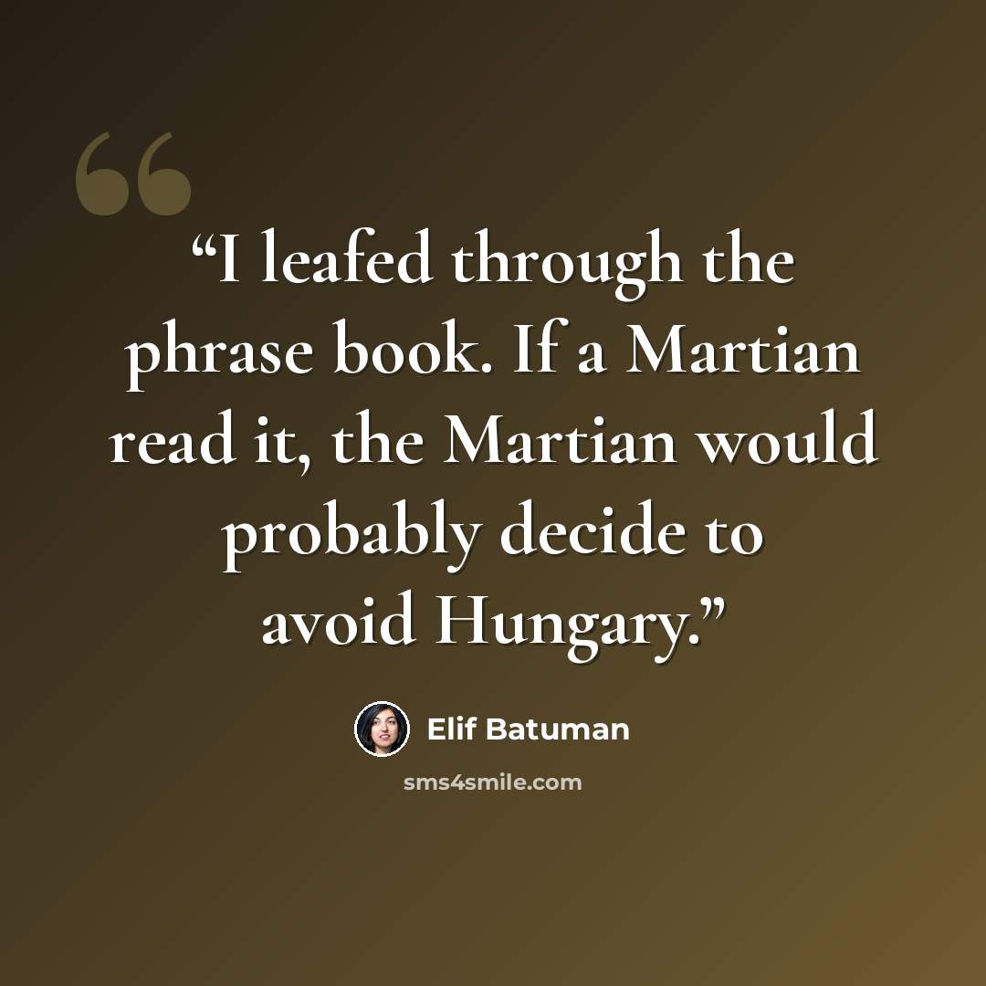 “I leafed through the phrase book. If a Martian read it, the Martian would probably decide to avoid Hungary.” quote by Elif Batuman