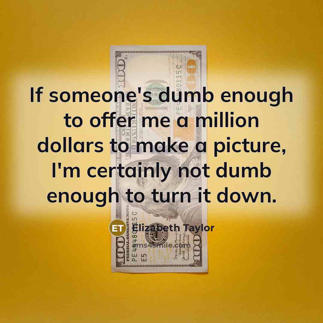 “If someone's dumb enough to offer me a million dollars to make a picture, I'm certainly not dumb enough to turn it down.” quote by Elizabeth Taylor