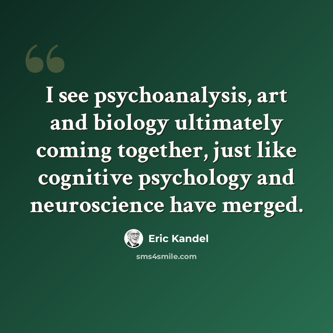 “I see psychoanalysis, art and biology ultimately coming together, just like cognitive psychology and neuroscience have merged.” quote by Eric Kandel