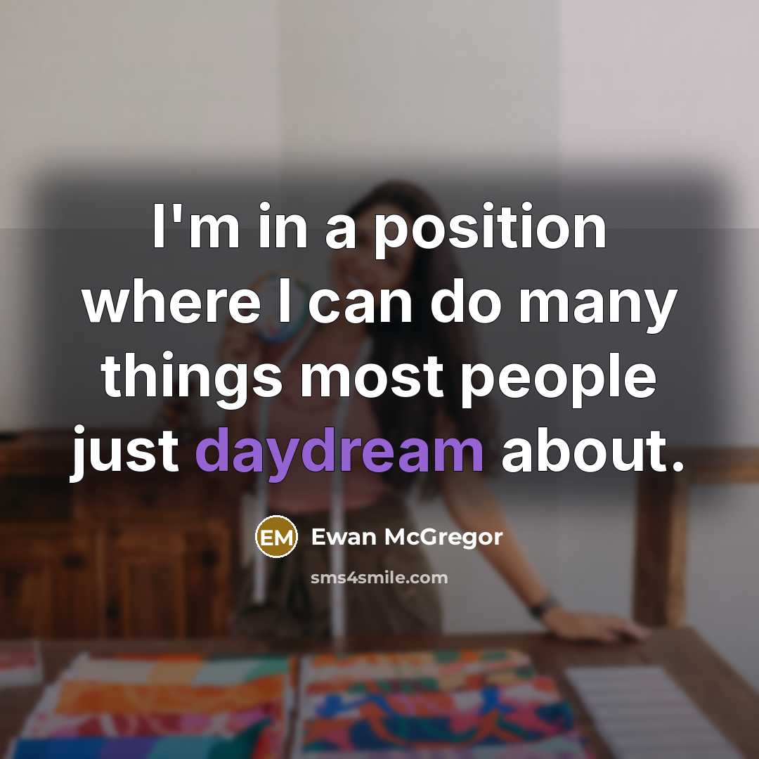 “I'm in a position where I can do many things most people just daydream about.” quote by Ewan McGregor