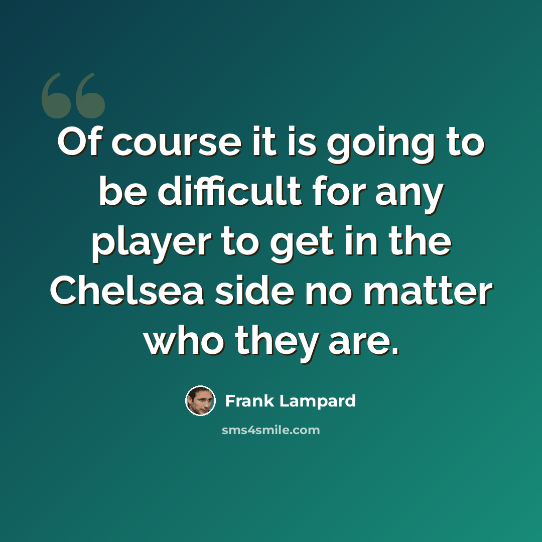 “Of course it is going to be difficult for any player to get in the Chelsea side no matter who they are.” quote by Frank Lampard
