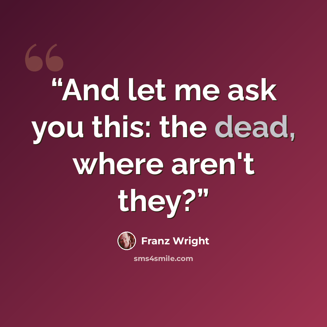 “And let me ask you this: the dead, where aren't they?” quote by Franz Wright