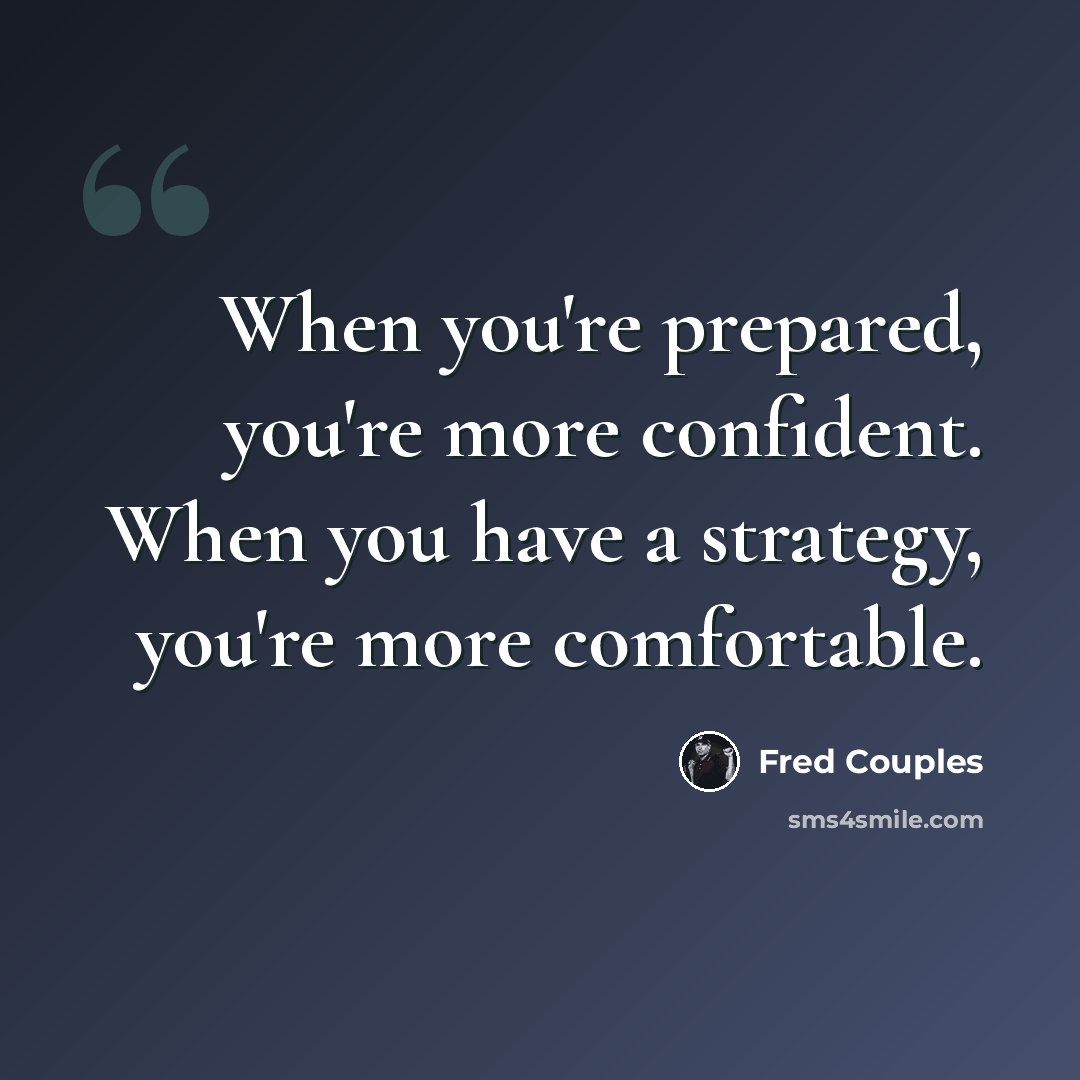 “When you're prepared, you're more confident. When you have a strategy, you're more comfortable.” quote by Fred Couples