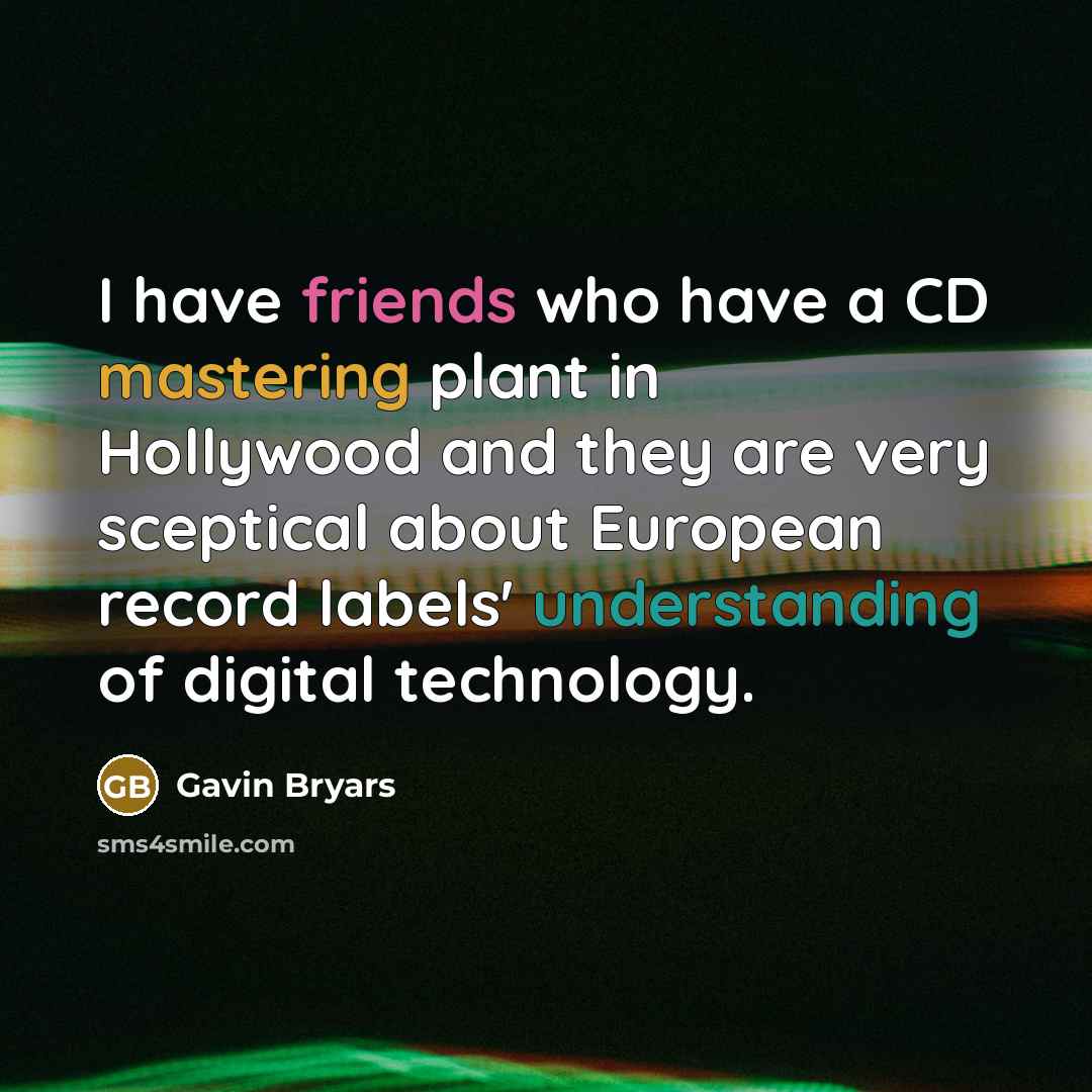 “I have friends who have a CD mastering plant in Hollywood and they are very sceptical about European record labels' understanding of digital technology.” quote by Gavin Bryars