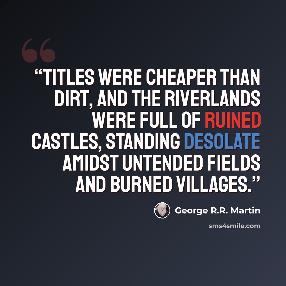 “Titles were cheaper than dirt, and the riverlands were full of ruined castles, standing desolate amidst untended fields and burned villages.” quote by George R.R. Martin