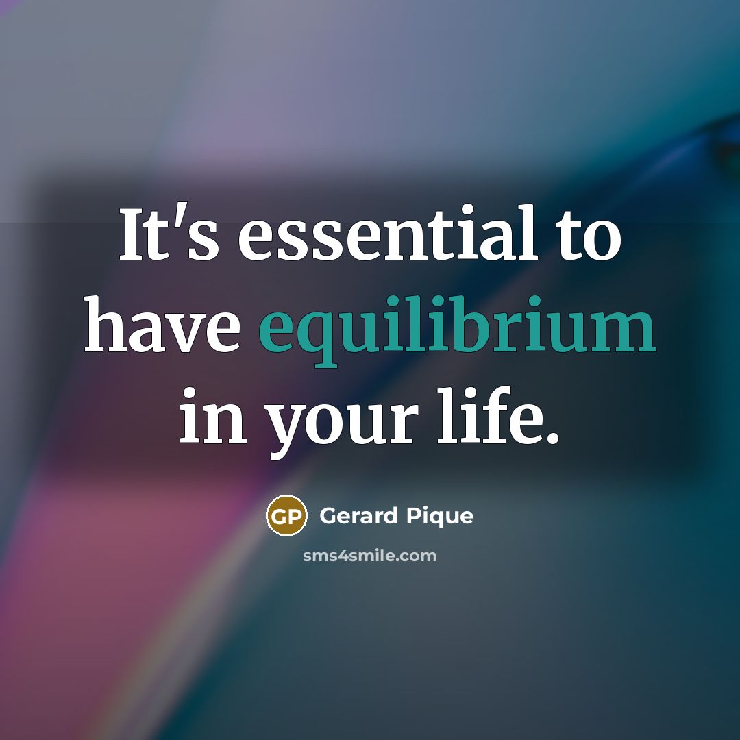 “It's essential to have equilibrium in your life.” quote by Gerard Pique