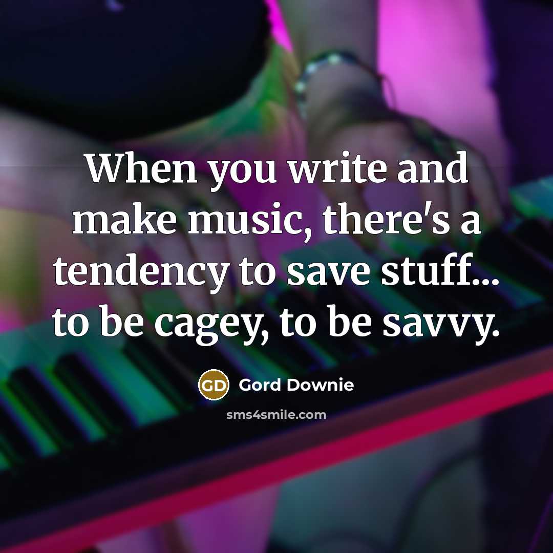 “When you write and make music, there's a tendency to save stuff... to be cagey, to be savvy.” quote by Gord Downie