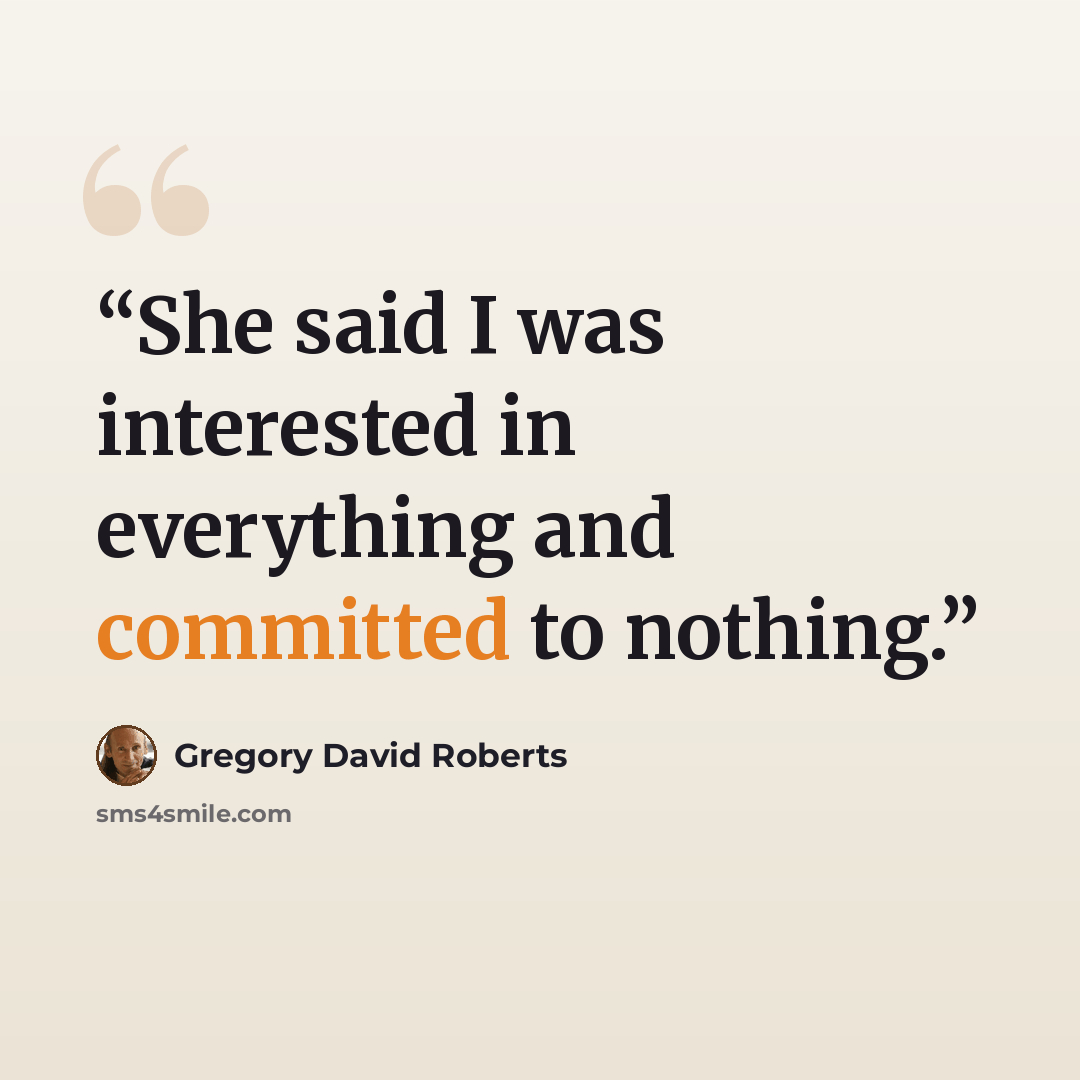“She said I was interested in everything and committed to nothing.” quote by Gregory David Roberts