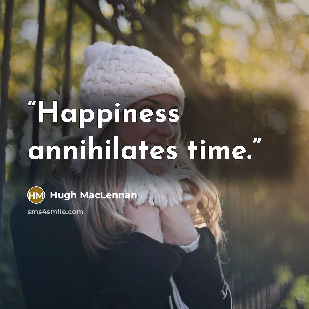 “Happiness annihilates time.” quote by Hugh MacLennan
