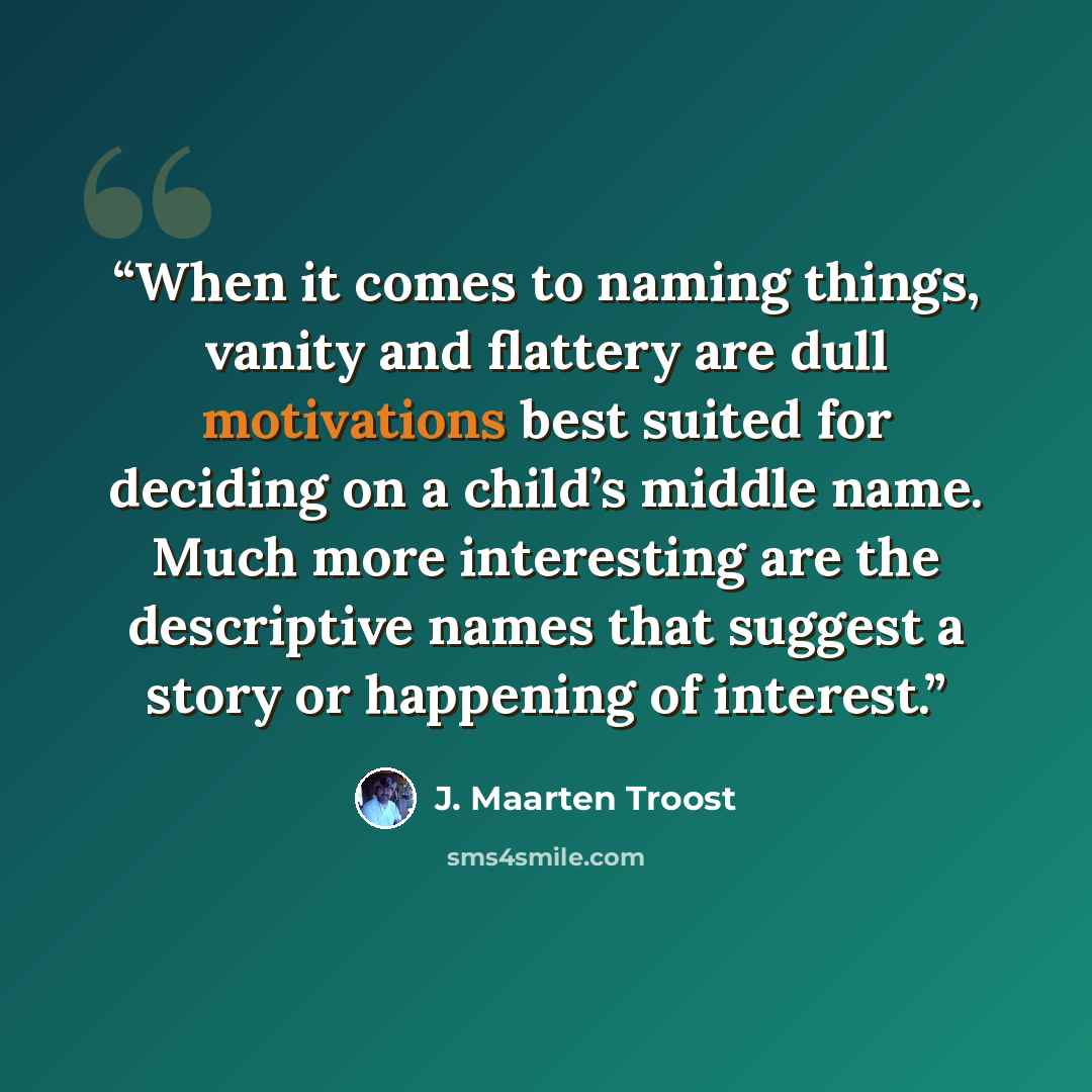 “When it comes to naming things, vanity and flattery are dull motivations best suited for deciding on a child’s middle name. Much more interesting are the descriptive names that suggest a story or happening of interest.” quote by J. Maarten Troost