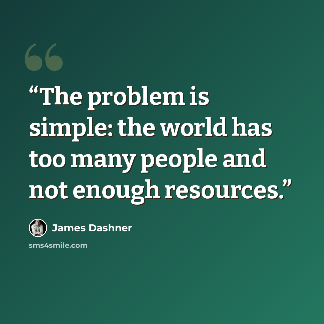 “The problem is simple: the world has too many people and not enough resources.” quote by James Dashner