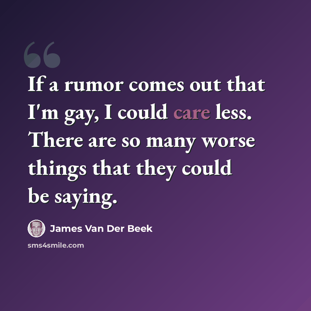 “If a rumor comes out that I'm gay, I could care less. There are so many worse things that they could be saying.” quote by James Van Der Beek
