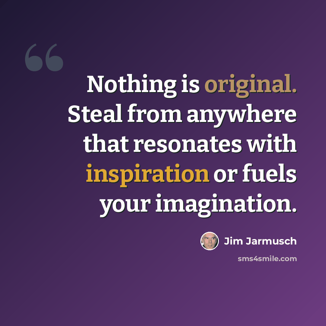 “Nothing is original. Steal from anywhere that resonates with inspiration or fuels your imagination.” quote by Jim Jarmusch