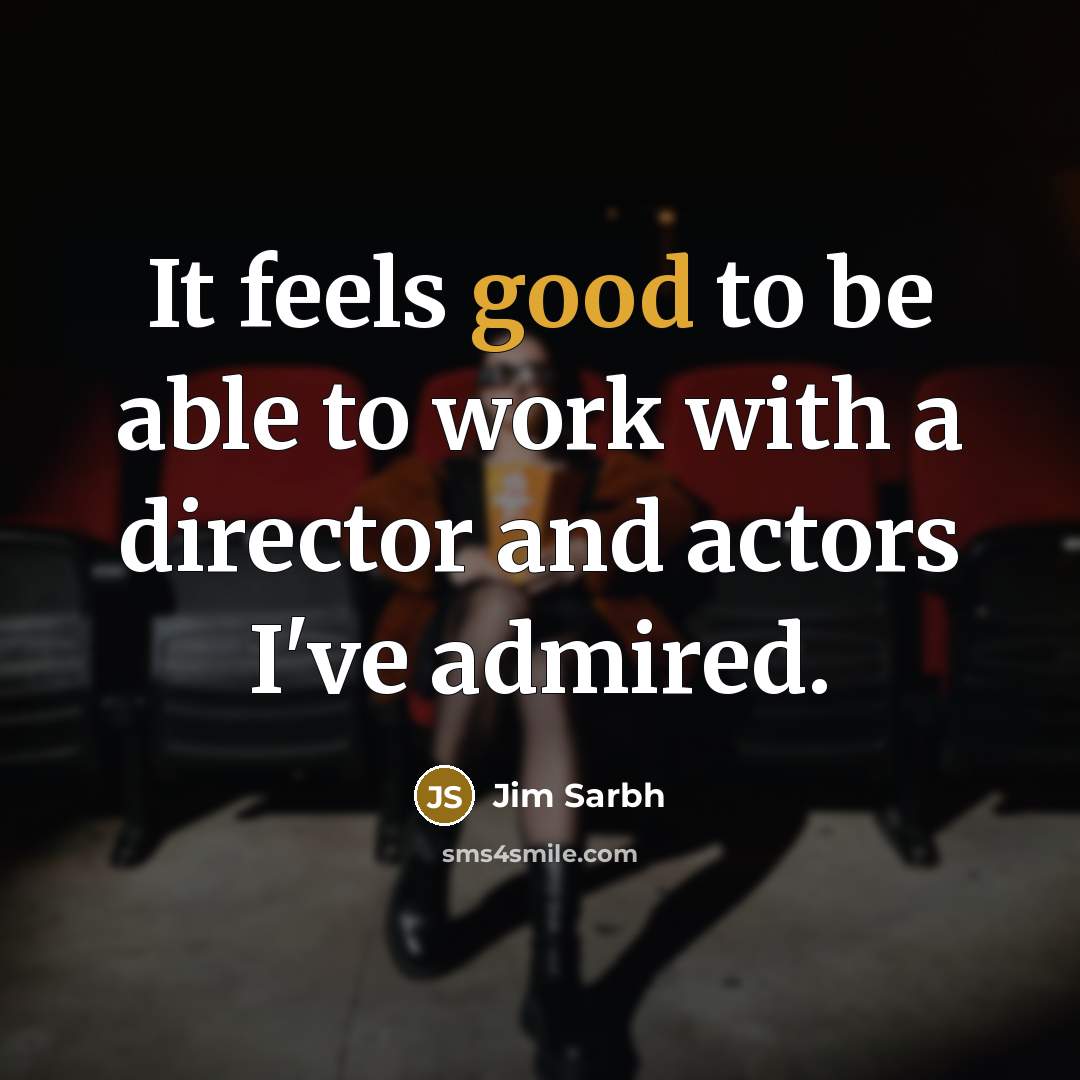 “It feels good to be able to work with a director and actors I've admired.” quote by Jim Sarbh