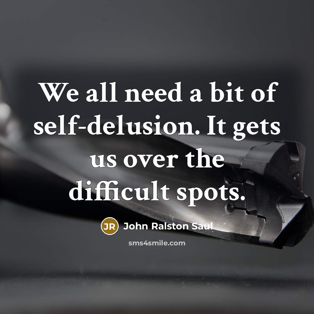 “We all need a bit of self-delusion. It gets us over the difficult spots.” quote by John Ralston Saul