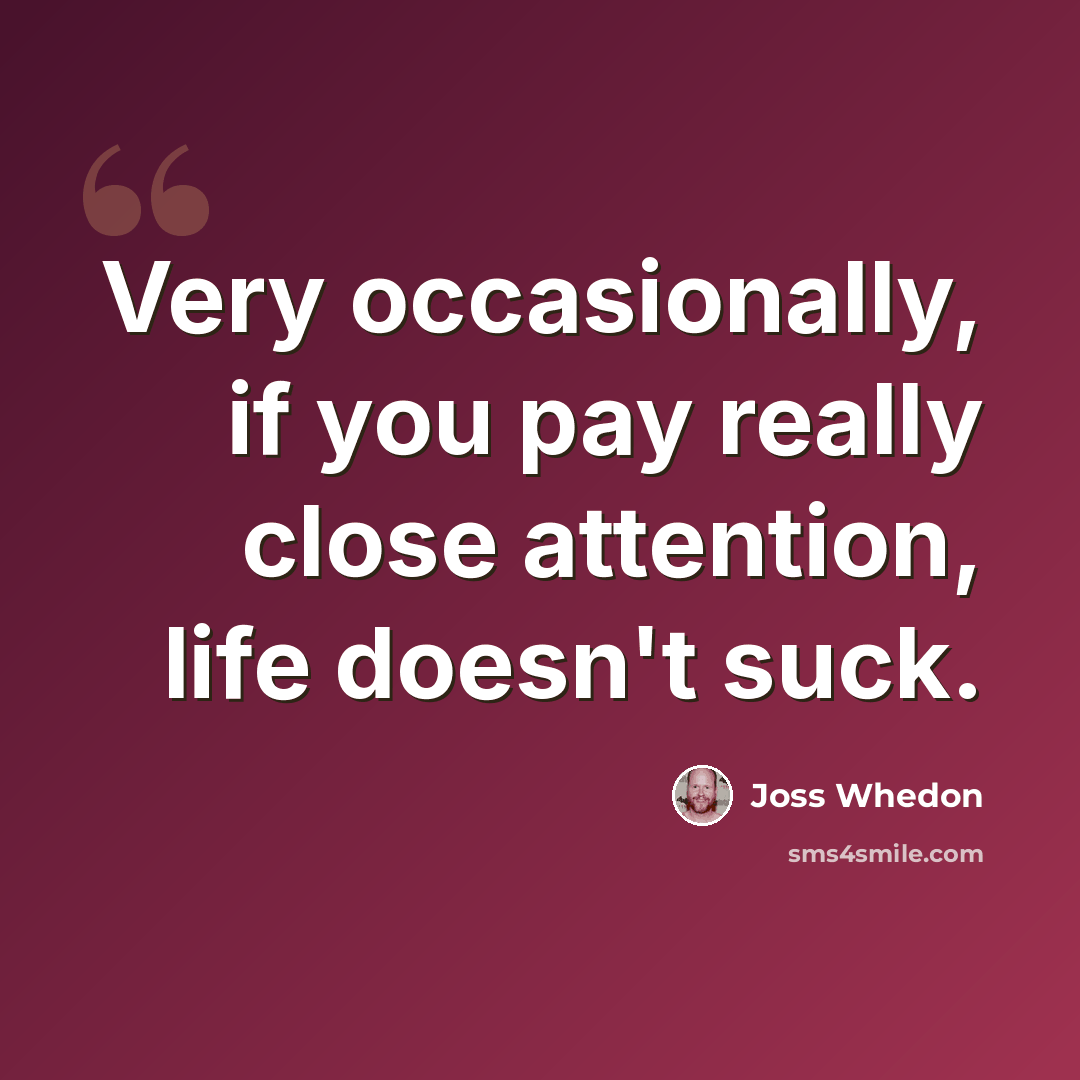 “Very occasionally, if you pay really close attention, life doesn't suck.” quote by Joss Whedon