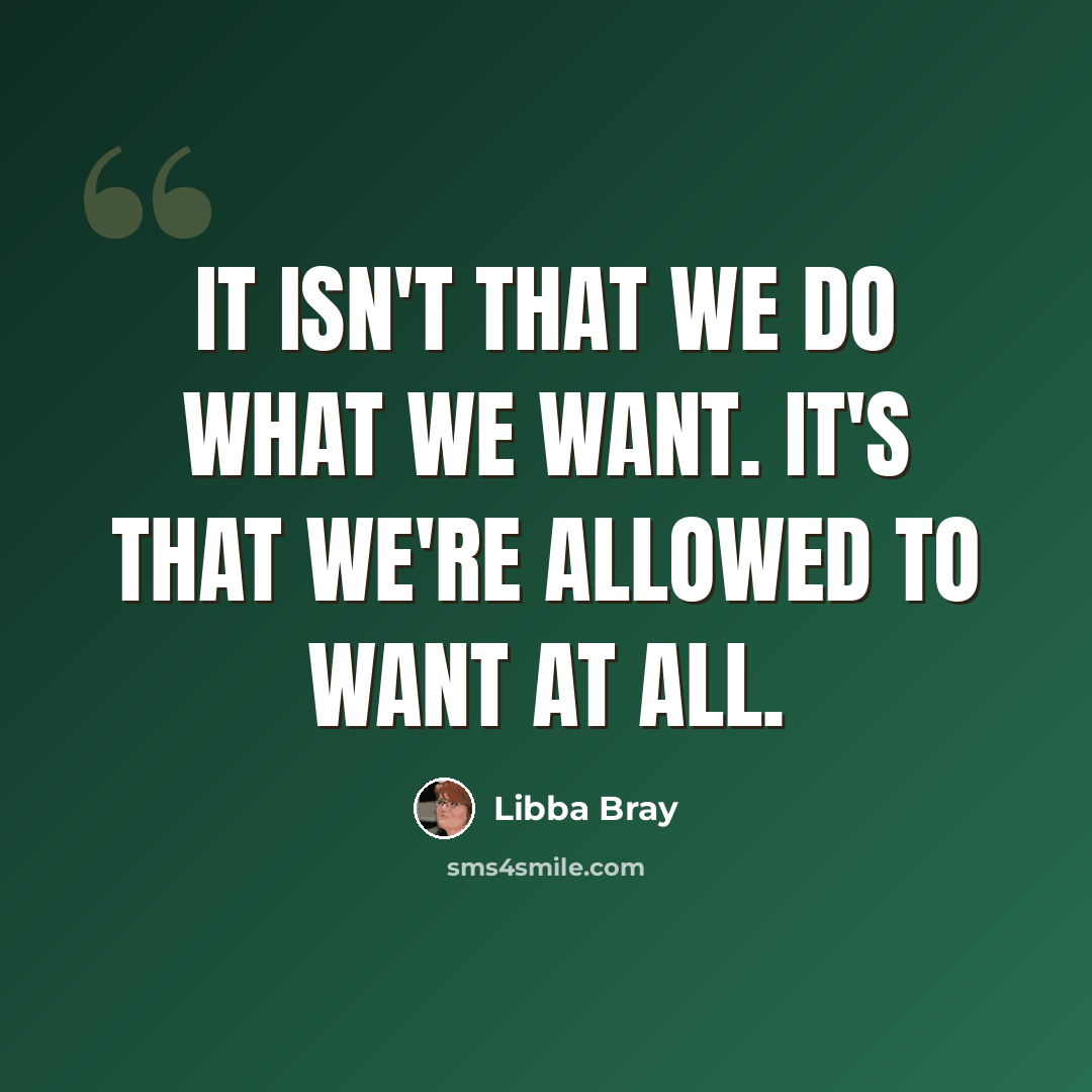 “It isn't that we do what we want. It's that we're allowed to want at all.” quote by Libba Bray