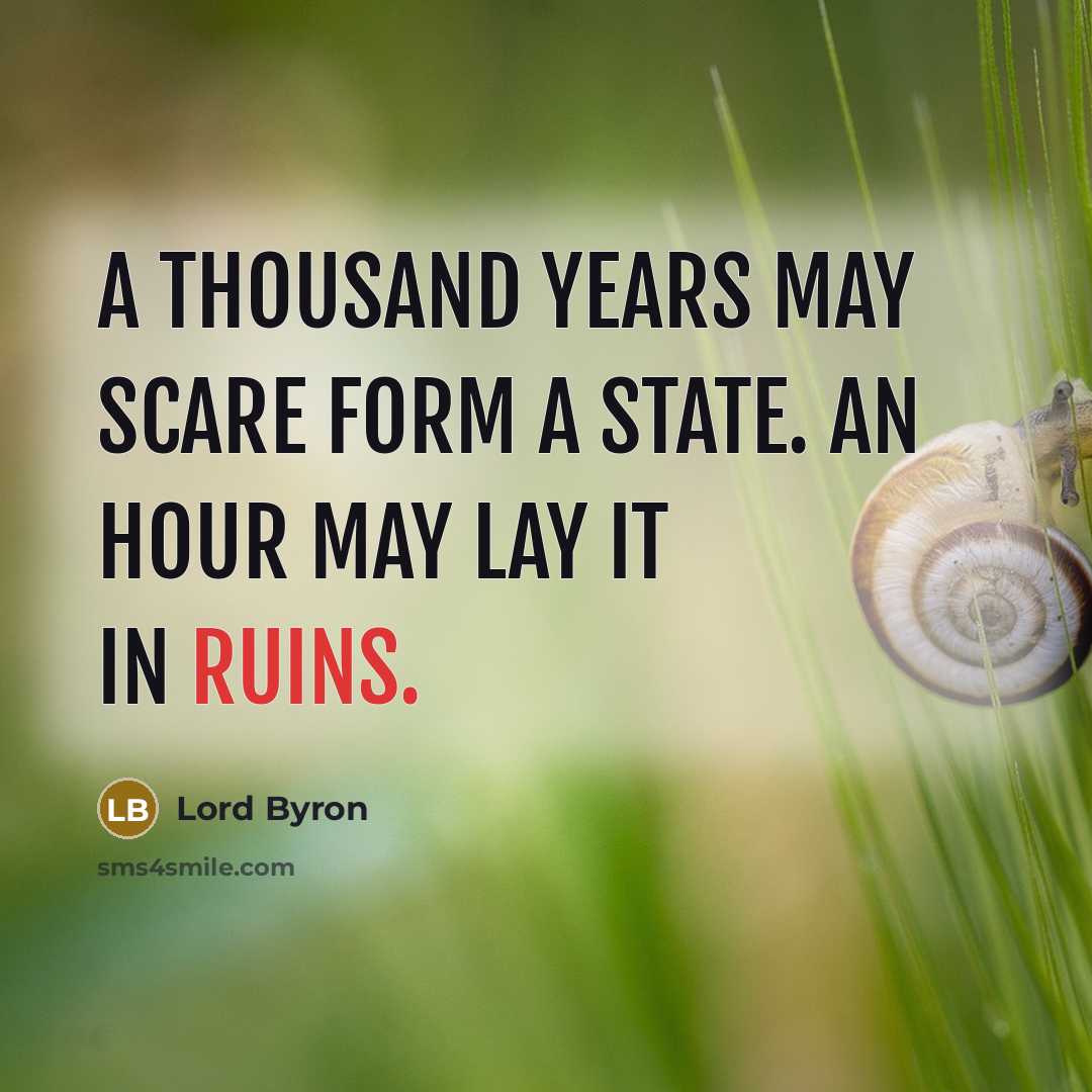 “A thousand years may scare form a state. An hour may lay it in ruins.” quote by Lord Byron