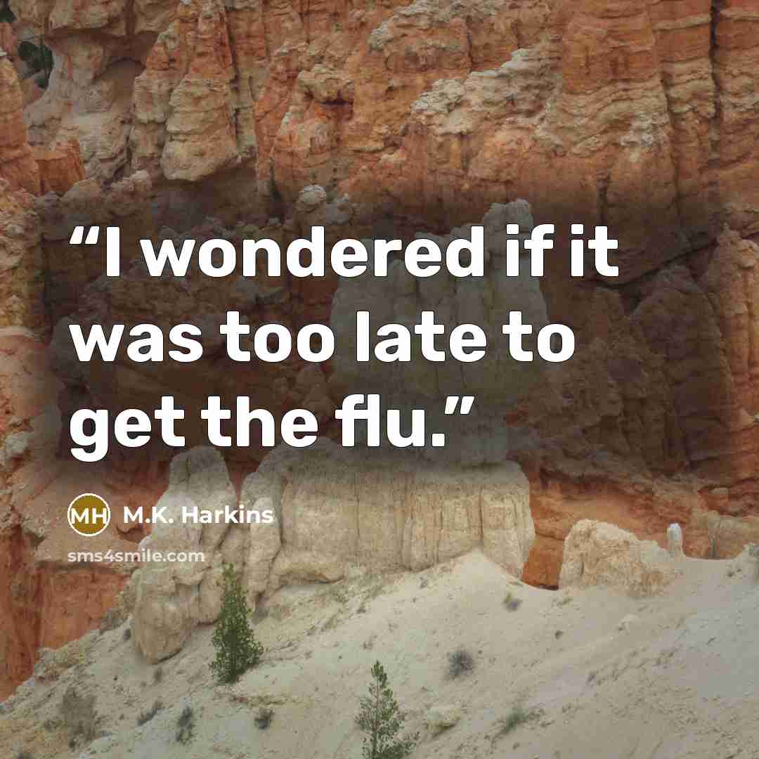“I wondered if it was too late to get the flu.” quote by M.K. Harkins